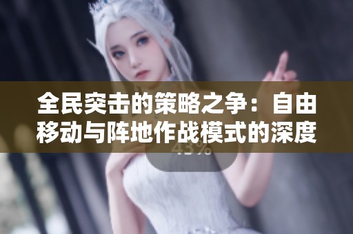 全民突击的策略之争：自由移动与阵地作战模式的深度解析与对比分析