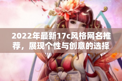2022年最新17c风格网名推荐，展现个性与创意的选择