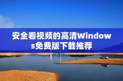 安全看视频的高清Windows免费版下载推荐