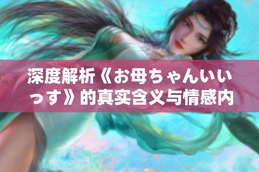 深度解析《お母ちゃんいいっす》的真实含义与情感内涵