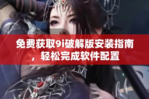 免费获取9i破解版安装指南，轻松完成软件配置