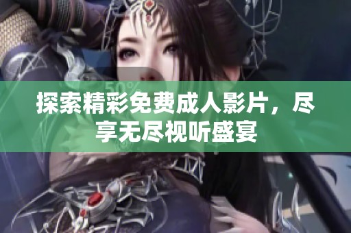 探索精彩免费成人影片，尽享无尽视听盛宴