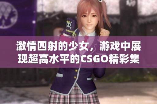激情四射的少女，游戏中展现超高水平的CSGO精彩集锦