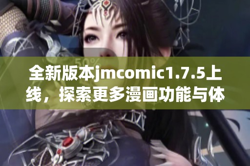 全新版本jmcomic1.7.5上线，探索更多漫画功能与体验