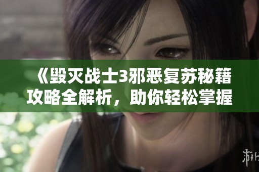 《毁灭战士3邪恶复苏秘籍攻略全解析，助你轻松掌握游戏技巧》