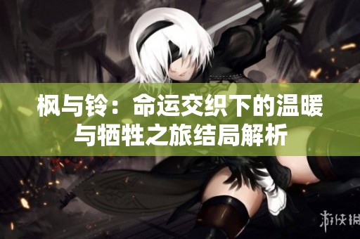 枫与铃：命运交织下的温暖与牺牲之旅结局解析