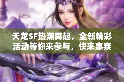 天龙SF热潮再起，全新精彩活动等你来参与，快来惠泰搜服网一起狂欢吧!