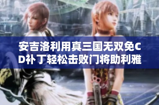 安吉洛利用真三国无双免CD补丁轻松击败门将助利雅得胜利晋级赛事