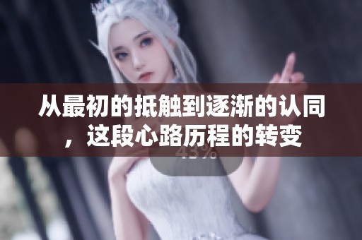 从最初的抵触到逐渐的认同，这段心路历程的转变