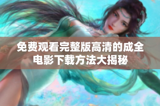 免费观看完整版高清的成全电影下载方法大揭秘