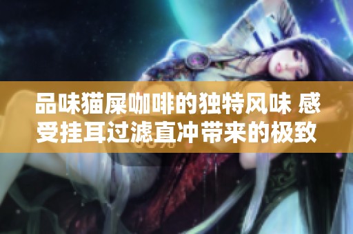 品味猫屎咖啡的独特风味 感受挂耳过滤直冲带来的极致咖啡体验