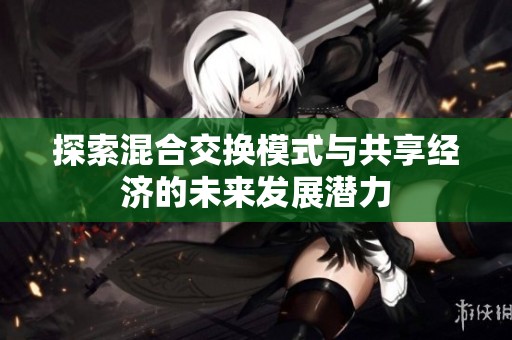 探索混合交换模式与共享经济的未来发展潜力