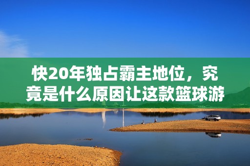 快20年独占霸主地位，究竟是什么原因让这款篮球游戏始终无人能敌？