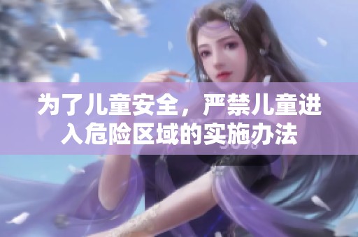 为了儿童安全，严禁儿童进入危险区域的实施办法
