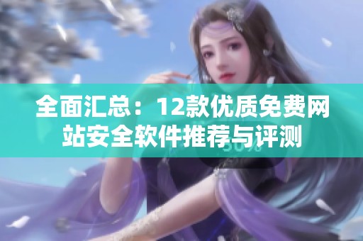 全面汇总：12款优质免费网站安全软件推荐与评测