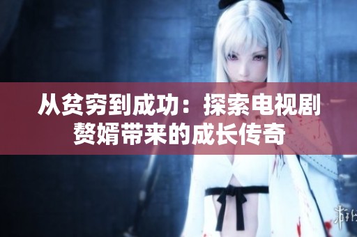 从贫穷到成功：探索电视剧赘婿带来的成长传奇