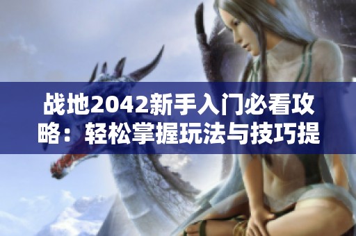 战地2042新手入门必看攻略：轻松掌握玩法与技巧提升指南