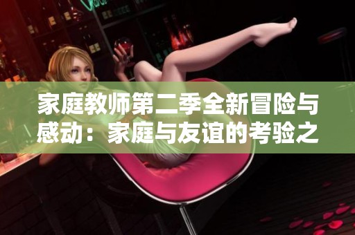 家庭教师第二季全新冒险与感动：家庭与友谊的考验之旅