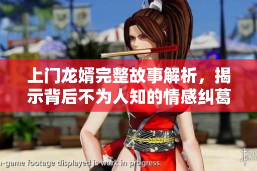上门龙婿完整故事解析，揭示背后不为人知的情感纠葛