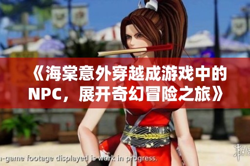 《海棠意外穿越成游戏中的NPC，展开奇幻冒险之旅》