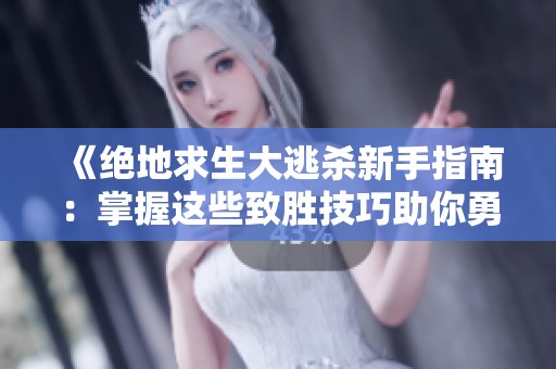 《绝地求生大逃杀新手指南：掌握这些致胜技巧助你勇夺鸡腿》