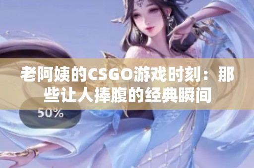老阿姨的CSGO游戏时刻：那些让人捧腹的经典瞬间