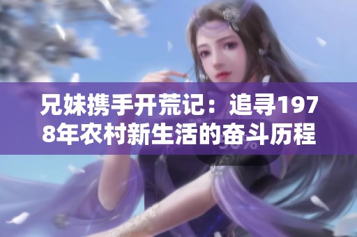 兄妹携手开荒记：追寻1978年农村新生活的奋斗历程