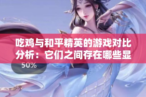 吃鸡与和平精英的游戏对比分析：它们之间存在哪些显著差异与特色？