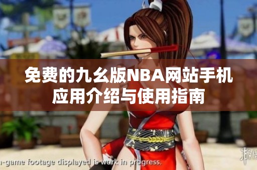免费的九幺版NBA网站手机应用介绍与使用指南