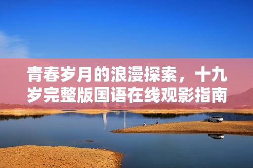 青春岁月的浪漫探索，十九岁完整版国语在线观影指南