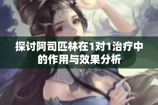 探讨阿司匹林在1对1治疗中的作用与效果分析