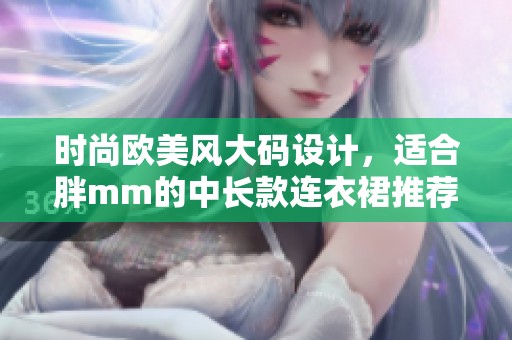 时尚欧美风大码设计，适合胖mm的中长款连衣裙推荐