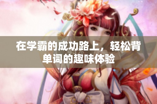 在学霸的成功路上，轻松背单词的趣味体验