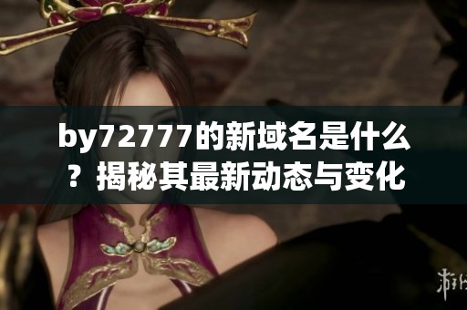 by72777的新域名是什么？揭秘其最新动态与变化