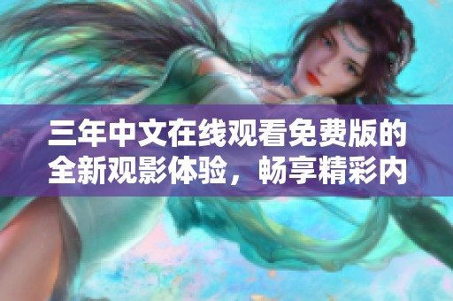 三年中文在线观看免费版的全新观影体验，畅享精彩内容！