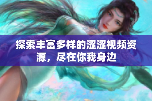 探索丰富多样的涩涩视频资源，尽在你我身边