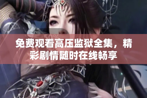 免费观看高压监狱全集，精彩剧情随时在线畅享