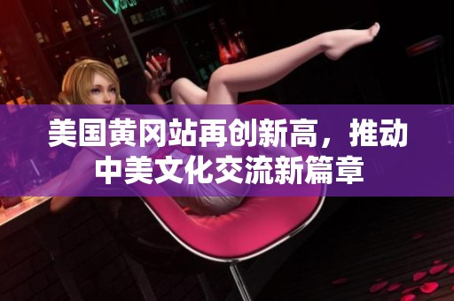 美国黄冈站再创新高，推动中美文化交流新篇章