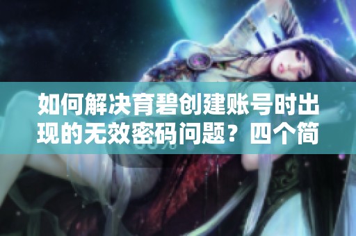 如何解决育碧创建账号时出现的无效密码问题？四个简单步骤教你解决