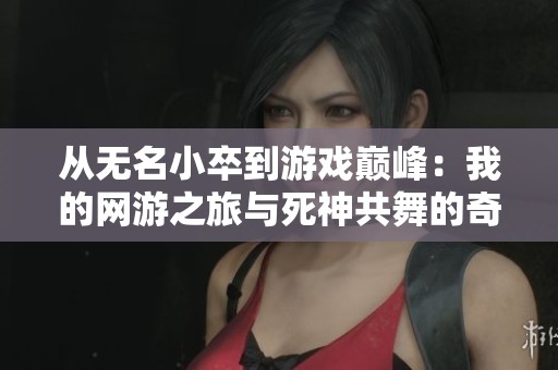 从无名小卒到游戏巅峰：我的网游之旅与死神共舞的奇幻冒险