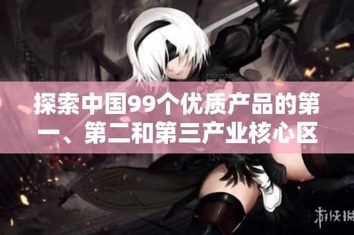 探索中国99个优质产品的第一、第二和第三产业核心区域