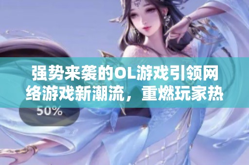 强势来袭的OL游戏引领网络游戏新潮流，重燃玩家热情，尽在凡酷手游网！