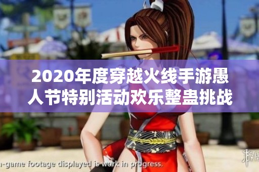 2020年度穿越火线手游愚人节特别活动欢乐整蛊挑战全攻略精彩汇总