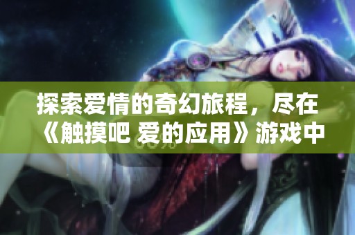探索爱情的奇幻旅程，尽在《触摸吧 爱的应用》游戏中