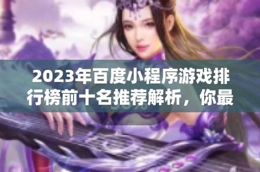 2023年百度小程序游戏排行榜前十名推荐解析，你最喜欢的游戏是否在榜单之中
