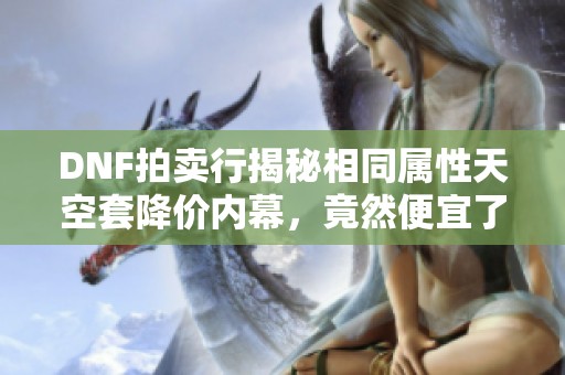 DNF拍卖行揭秘相同属性天空套降价内幕，竟然便宜了整整70元！
