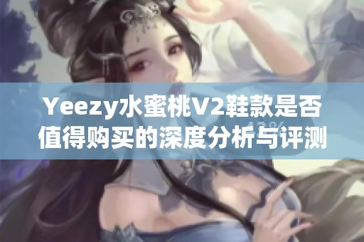 Yeezy水蜜桃V2鞋款是否值得购买的深度分析与评测