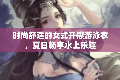 时尚舒适的女式开襟游泳衣，夏日畅享水上乐趣