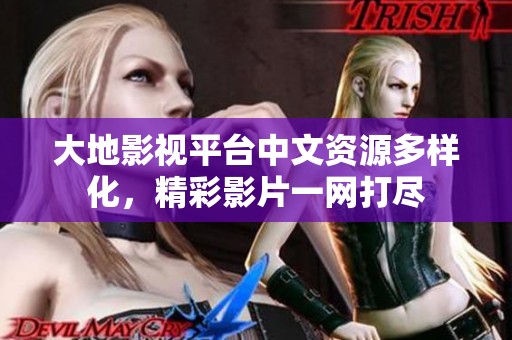 大地影视平台中文资源多样化，精彩影片一网打尽