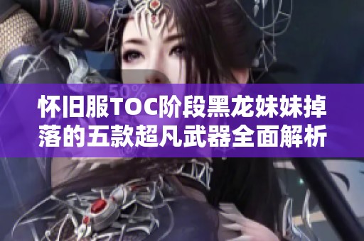 怀旧服TOC阶段黑龙妹妹掉落的五款超凡武器全面解析与推荐